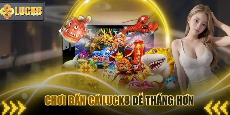 Bắn cá Luck8 dễ thắng hơn nhiều nếu bạn trải nghiệm tại nền tảng này