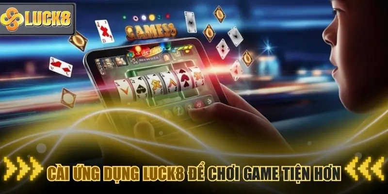 Cài ứng dụng Luck8 để chơi game mượt hơn mọi thời điểm
