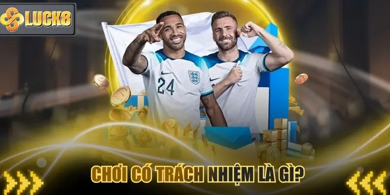 Giải thích đầy đủ cho bạn hiểu thế nào là chơi có trách nhiệm