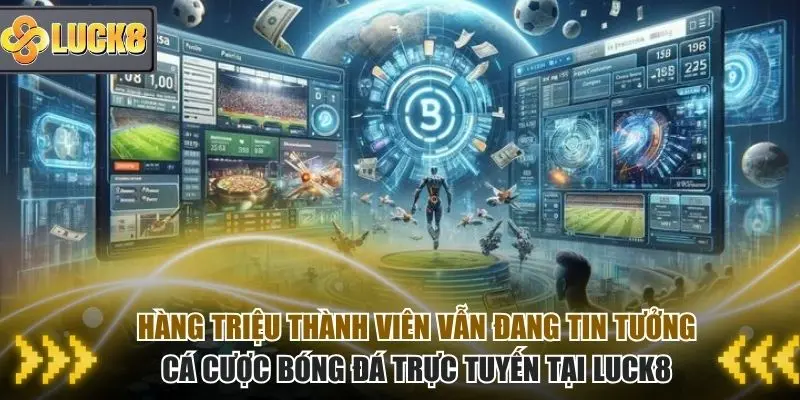 Hàng triệu thành viên vẫn đang tin tưởng Luck8 để tham gia cá cược bóng đá online