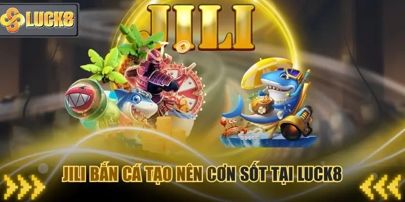 Jili bắn cá tạo nên cơn sốt ngay tại nền tảng nhà cái Luck8