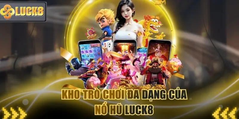 Nhiều dòng game đổi thưởng mới lạ tại Nổ hũ Luck8