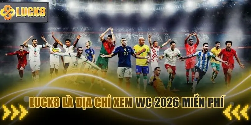Luck8 là địa chỉ xem trực tiếp WC miễn phí