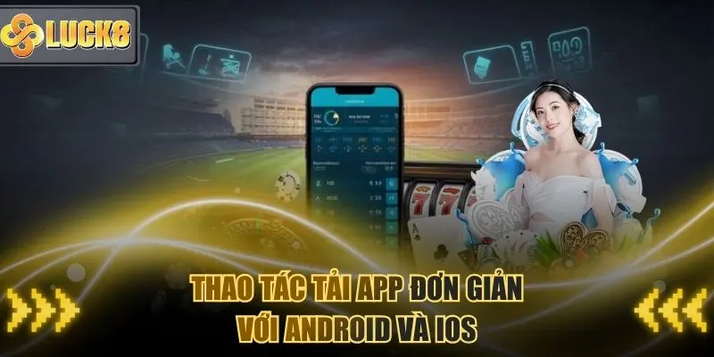 Thao tác tải App Luck8 đơn giản với iOs lẫn Android