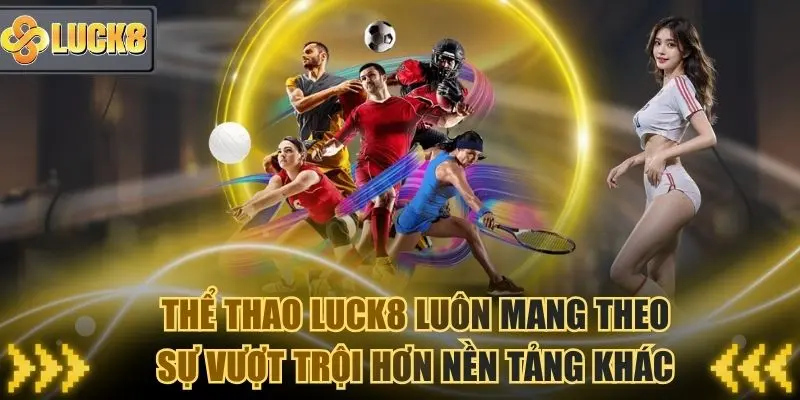 Thể thao Luck8 luôn mang đến sự vượt trội hơn nền tảng khác