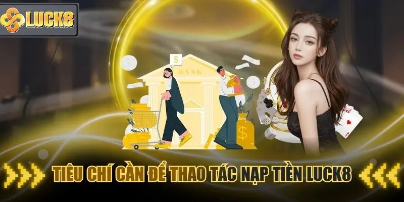 Tiêu chí để thao tác nạp tiền Luck8 diễn ra nhanh hơn