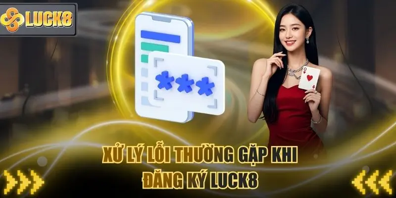 Xử lý lỗi thường gặp khi đăng ký Luck8